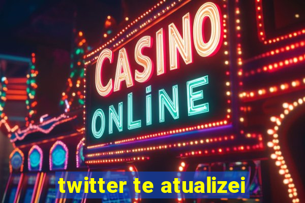 twitter te atualizei